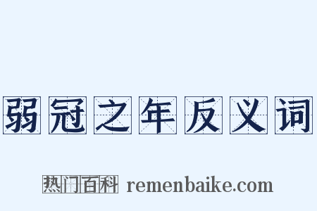 弱冠之年反义词是什么意思的图片